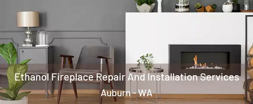  Ethanol Fireplace Repair And Installation Services Auburn - WA